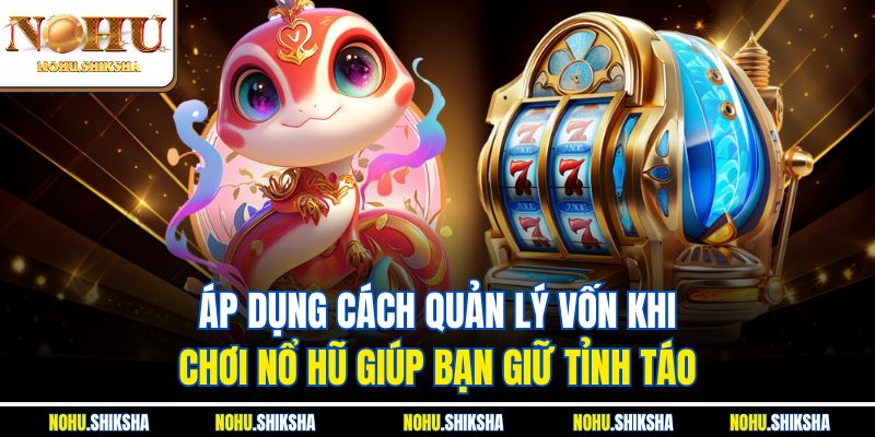 Áp dụng cách quản lý vốn khi chơi nổ hũ giúp bạn giữ tỉnh táo