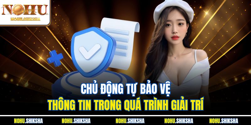 Chơi Có Trách Nhiệm Nohu - Giải Trí Online Lành Mạnh 3 Chủ động tự bảo vệ thông tin trong quá trình giải trí