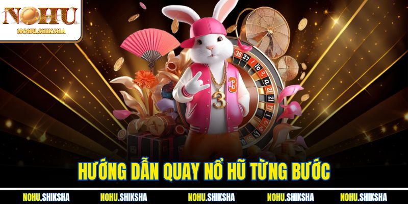 Hướng Dẫn Quay Nổ Hũ Từng Bước Cực Chi Tiết Dễ Hiểu