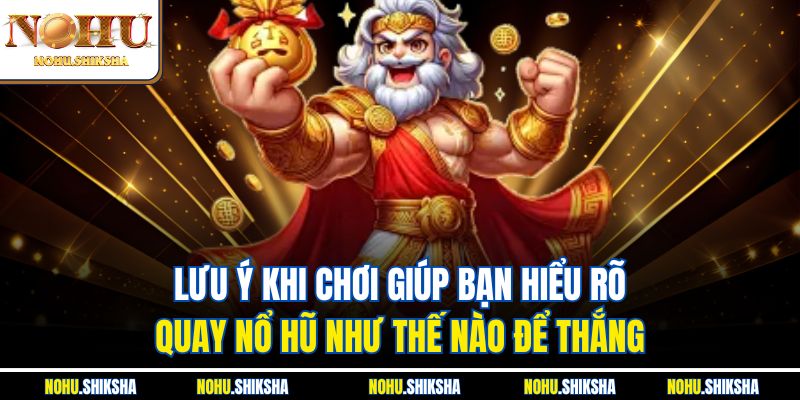 Lưu ý khi chơi giúp bạn hiểu rõ quay nổ hũ như thế nào để thắng