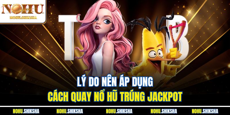 Lý do nên áp dụng cách quay nổ hũ trúng jackpot