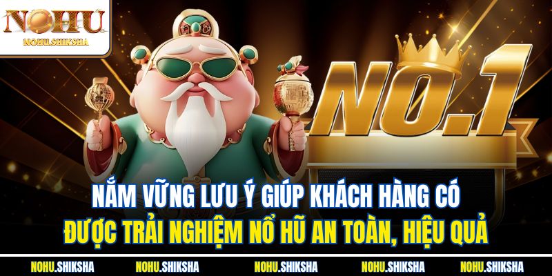 Nắm vững lưu ý giúp khách hàng có được trải nghiệm nổ hũ an toàn, hiệu quả