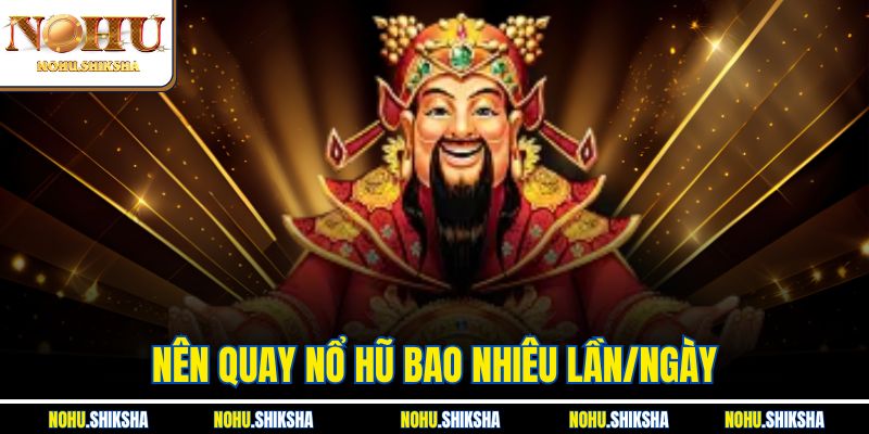 Nên Quay Nổ Hũ Bao Nhiêu Lần/Ngày Để Đạt Hiệu Quả Cao