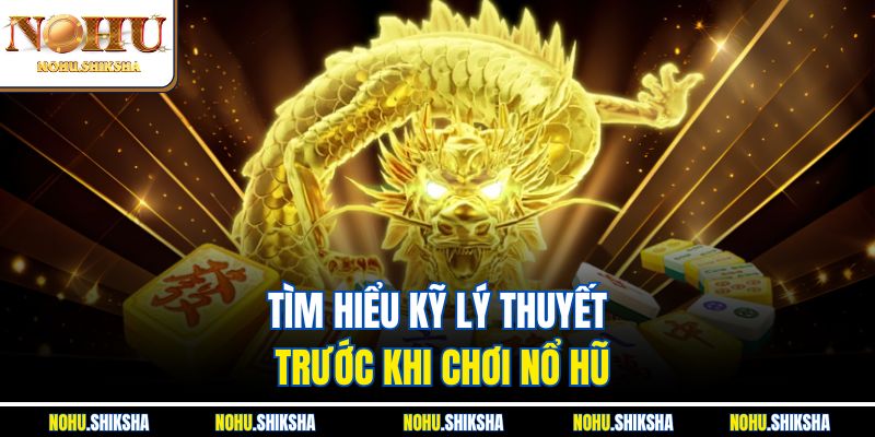 Tìm hiểu kỹ lý thuyết trước khi chơi nổ hũ