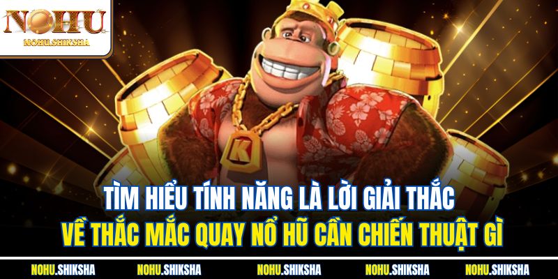 Tìm hiểu tính năng là lời giải thắc về thắc mắc quay nổ hũ cần chiến thuật gì
